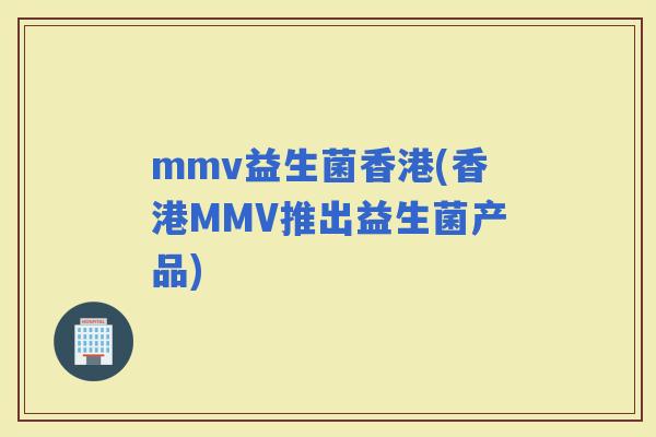 mmv益生菌香港(香港MMV推出益生菌产品)
