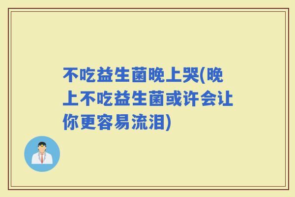 不吃益生菌晚上哭(晚上不吃益生菌或许会让你更容易流泪)
