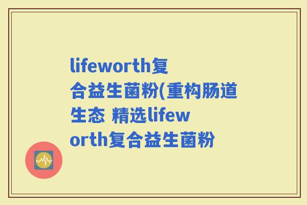 lifeworth复合益生菌粉(重构肠道生态 精选lifeworth复合益生菌粉
