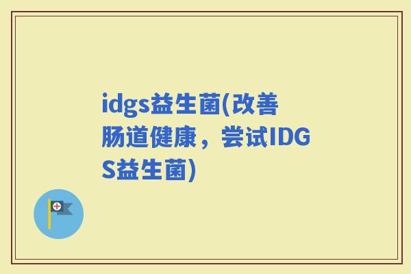 idgs益生菌(改善肠道健康，尝试IDGS益生菌)
