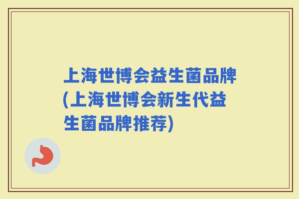 上海世博会益生菌品牌(上海世博会新生代益生菌品牌推荐)