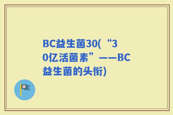 BC益生菌30(“30亿活菌素”——BC益生菌的头衔)