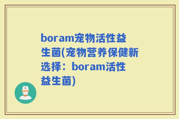 boram宠物活性益生菌(宠物营养保健新选择：boram活性益生菌)