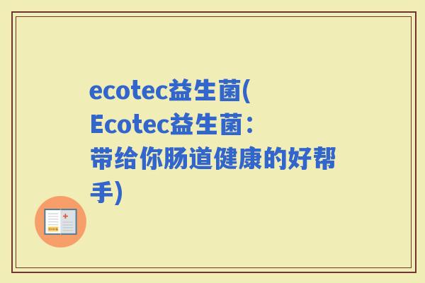 ecotec益生菌(Ecotec益生菌：带给你肠道健康的好帮手)