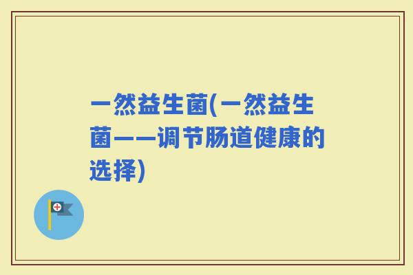 一然益生菌(一然益生菌——调节肠道健康的选择)