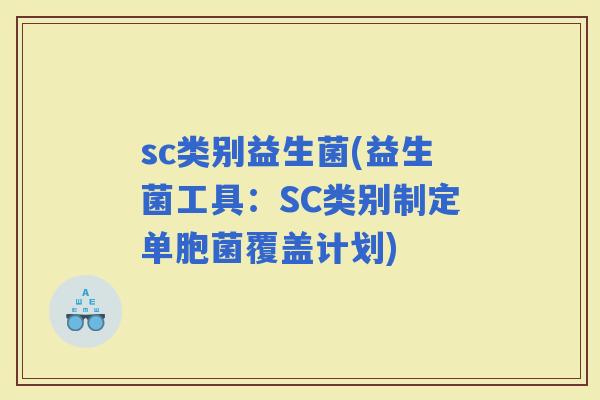 sc类别益生菌(益生菌工具：SC类别制定单胞菌覆盖计划)