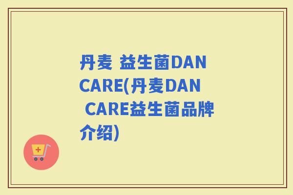 丹麦 益生菌DAN CARE(丹麦DAN CARE益生菌品牌介绍)