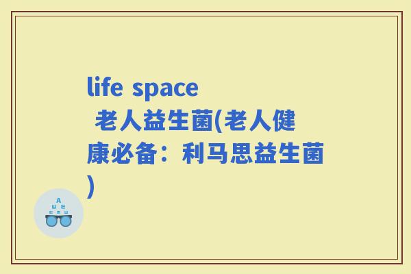 life space 老人益生菌(老人健康必备：利马思益生菌)
