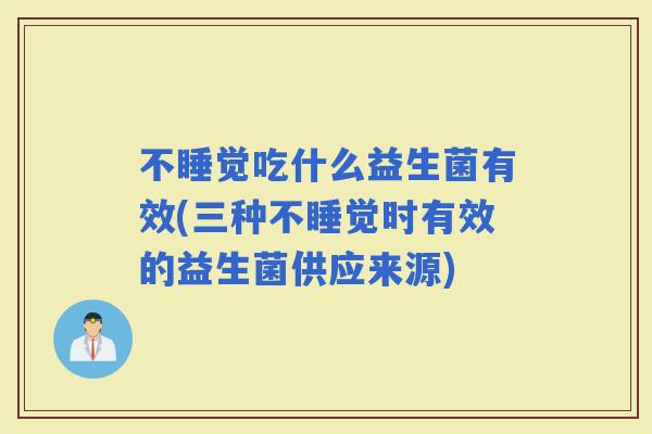 不睡觉吃什么益生菌有效(三种不睡觉时有效的益生菌供应来源)