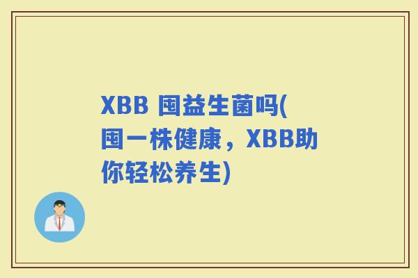 XBB 囤益生菌吗(囤一株健康，XBB助你轻松养生)