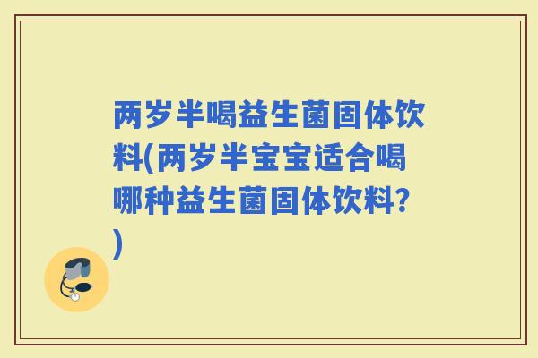 两岁半喝益生菌固体饮料(两岁半宝宝适合喝哪种益生菌固体饮料？)