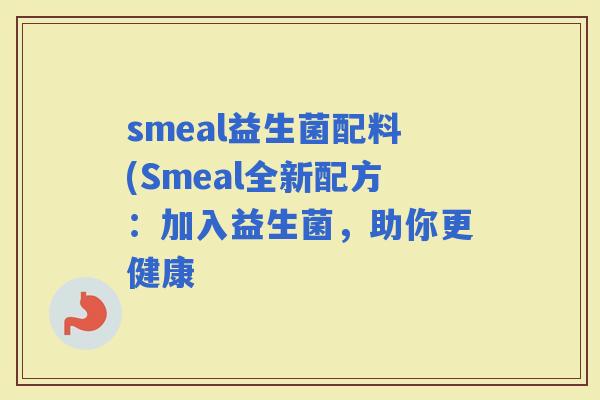 smeal益生菌配料(Smeal全新配方：加入益生菌，助你更健康