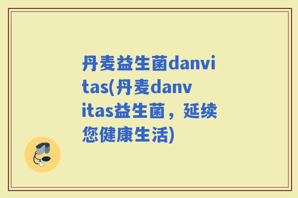 丹麦益生菌danvitas(丹麦danvitas益生菌，延续您健康生活)