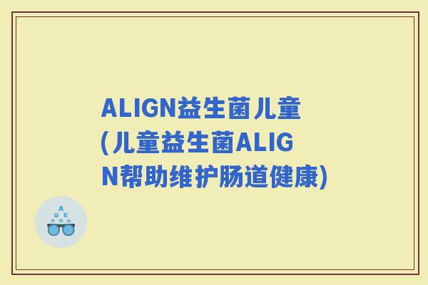 ALIGN益生菌儿童(儿童益生菌ALIGN帮助维护肠道健康)