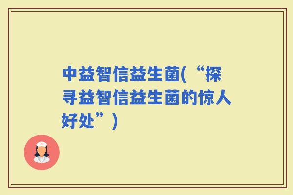 中益智信益生菌(“探寻益智信益生菌的惊人好处”)
