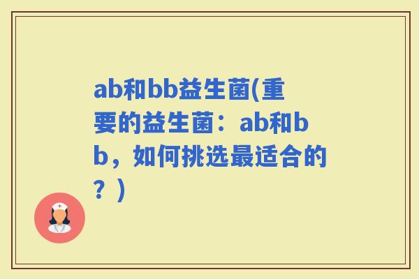 ab和bb益生菌(重要的益生菌：ab和bb，如何挑选适合的？)