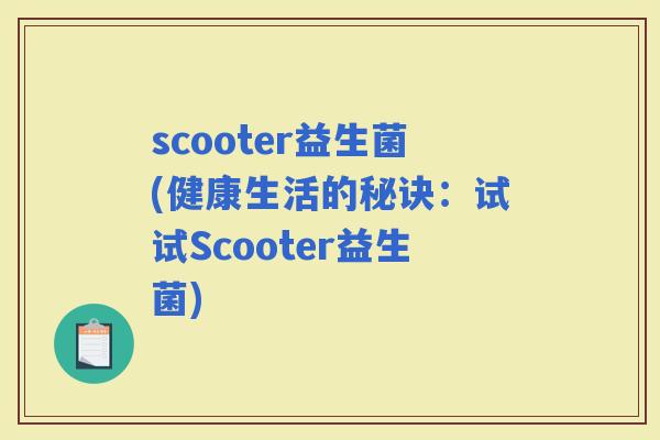 scooter益生菌(健康生活的秘诀：试试Scooter益生菌)