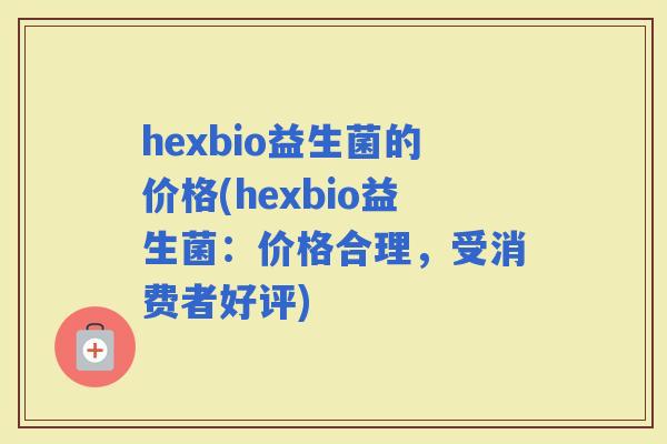 hexbio益生菌的价格(hexbio益生菌：价格合理，受消费者好评)