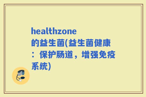 healthzone的益生菌(益生菌健康：保护肠道，增强系统)