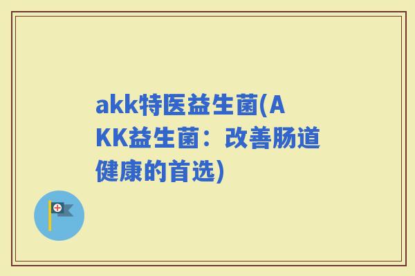 akk特医益生菌(AKK益生菌：改善肠道健康的首选)