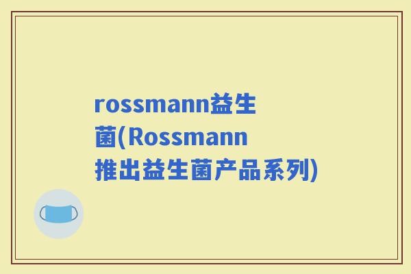 rossmann益生菌(Rossmann推出益生菌产品系列)