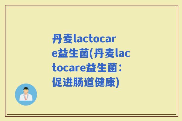 丹麦lactocare益生菌(丹麦lactocare益生菌：促进肠道健康)