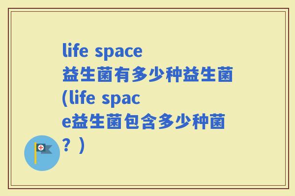 life space益生菌有多少种益生菌(life space益生菌包含多少种菌？)