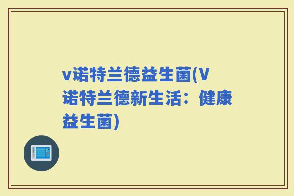 v诺特兰德益生菌(V诺特兰德新生活：健康益生菌)