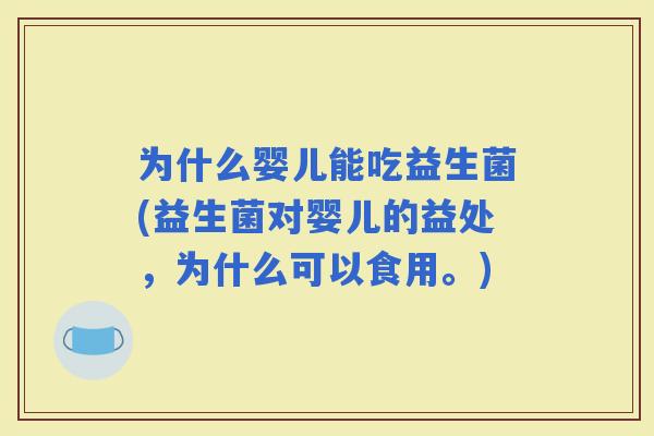 为什么婴儿能吃益生菌(益生菌对婴儿的益处，为什么可以食用。)