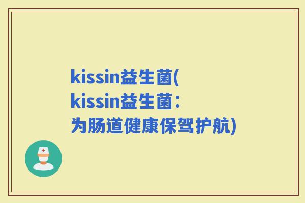 kissin益生菌(kissin益生菌：为肠道健康保驾护航)