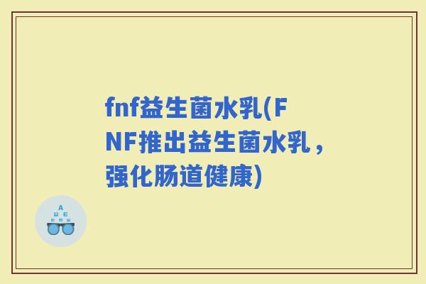 fnf益生菌水乳(FNF推出益生菌水乳，强化肠道健康)