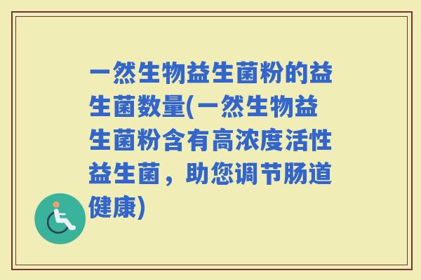 一然生物益生菌粉的益生菌数量(一然生物益生菌粉含有高浓度活性益生菌，助您调节肠道健康)