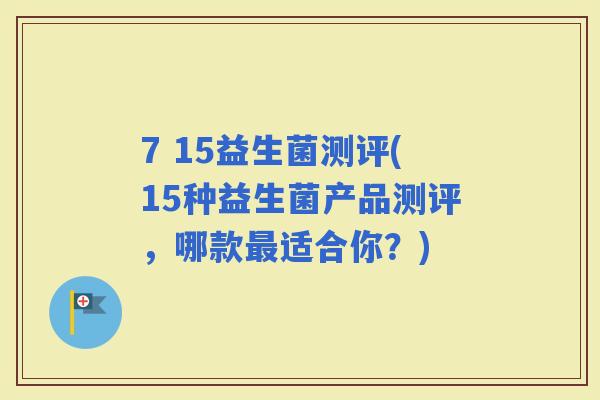 7 15益生菌测评(15种益生菌产品测评，哪款适合你？)