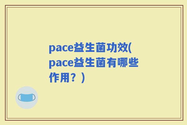 pace益生菌功效(pace益生菌有哪些作用？)