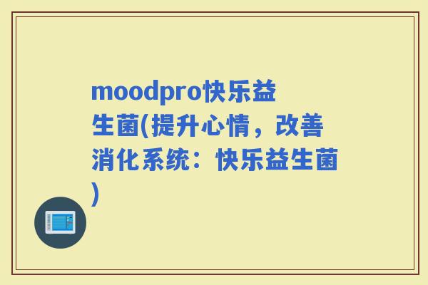 moodpro快乐益生菌(提升心情，改善消化系统：快乐益生菌)