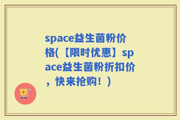space益生菌粉价格(【限时优惠】space益生菌粉折扣价，快来抢购！)