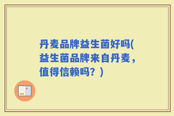 丹麦品牌益生菌好吗(益生菌品牌来自丹麦，值得信赖吗？)