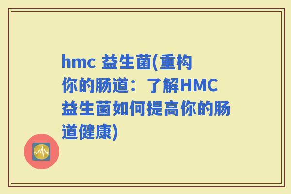 hmc 益生菌(重构你的肠道：了解HMC益生菌如何提高你的肠道健康)