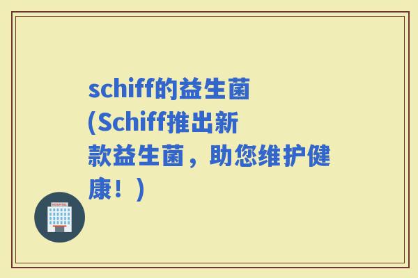 schiff的益生菌(Schiff推出新款益生菌，助您维护健康！)