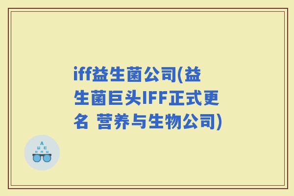iff益生菌公司(益生菌巨头IFF正式更名 营养与生物公司)