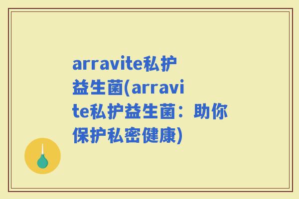 arravite私护益生菌(arravite私护益生菌：助你保护私密健康)