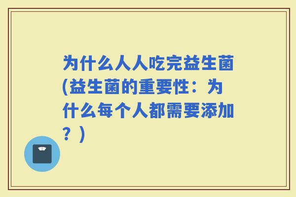 为什么人人吃完益生菌(益生菌的重要性：为什么每个人都需要添加？)