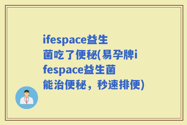ifespace益生菌吃了(易孕牌ifespace益生菌能，秒速排便)