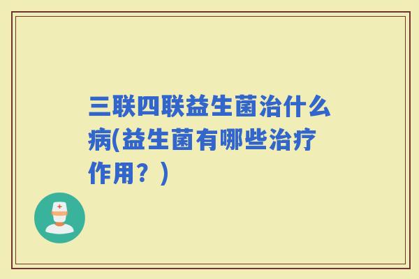 三联四联益生菌什么(益生菌有哪些作用？)