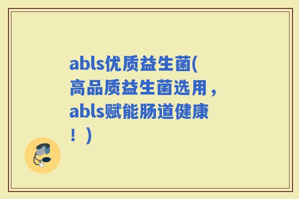 abls优质益生菌(高品质益生菌选用， abls赋能肠道健康！)