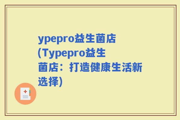 ypepro益生菌店(Typepro益生菌店：打造健康生活新选择)