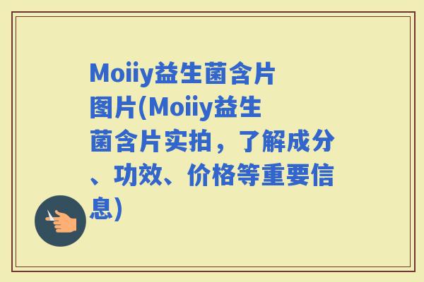 Moiiy益生菌含片图片(Moiiy益生菌含片实拍，了解成分、功效、价格等重要信息)