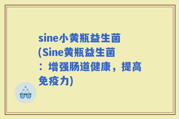 sine小黄瓶益生菌(Sine黄瓶益生菌：增强肠道健康，提高力)