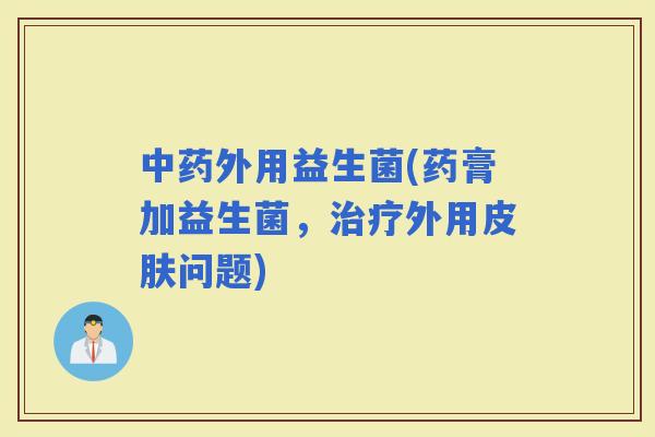 外用益生菌(药膏加益生菌，外用问题)