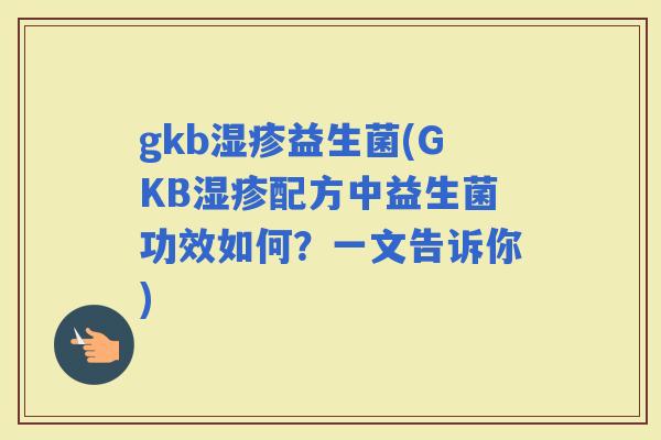 gkb益生菌(GKB配方中益生菌功效如何？一文告诉你)